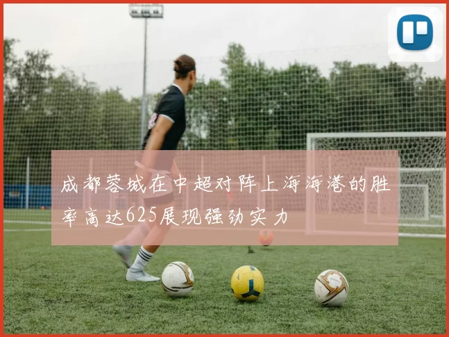 成都蓉城在中超对阵上海海港的胜率高达625展现强劲实力