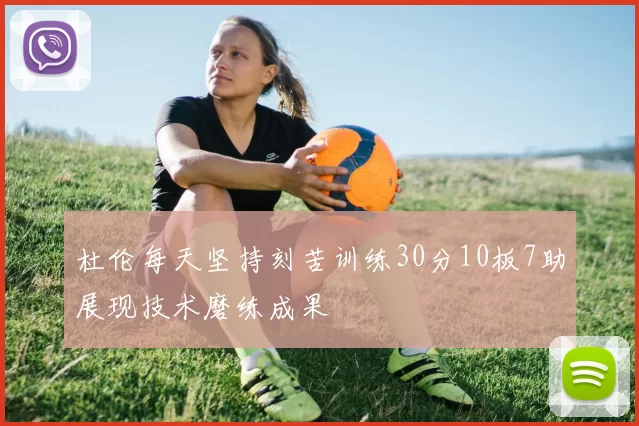 杜伦每天坚持刻苦训练30分10板7助展现技术磨练成果