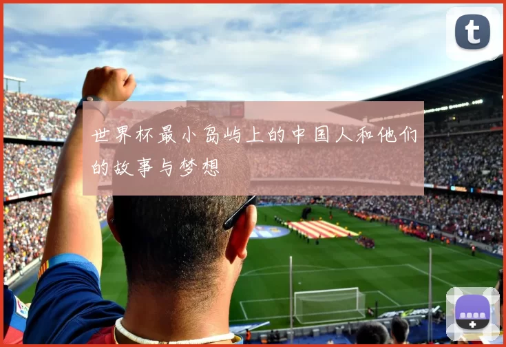 世界杯最小岛屿上的中国人和他们的故事与梦想