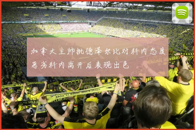 加拿大主帅批德泽尔比对科内态度恶劣科内离开后表现出色
