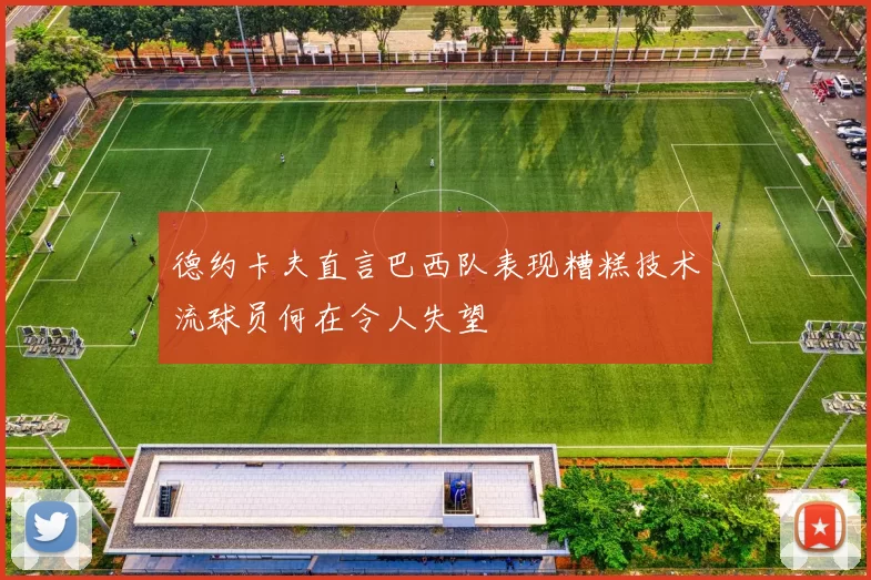 德约卡夫直言巴西队表现糟糕技术流球员何在令人失望