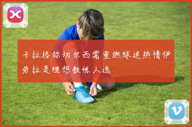 卡拉格称切尔西需重燃球迷热情伊劳拉是理想教练人选