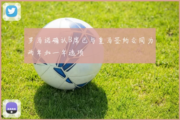 罗马诺确认B席已与皇马签约合同为两年加一年选项