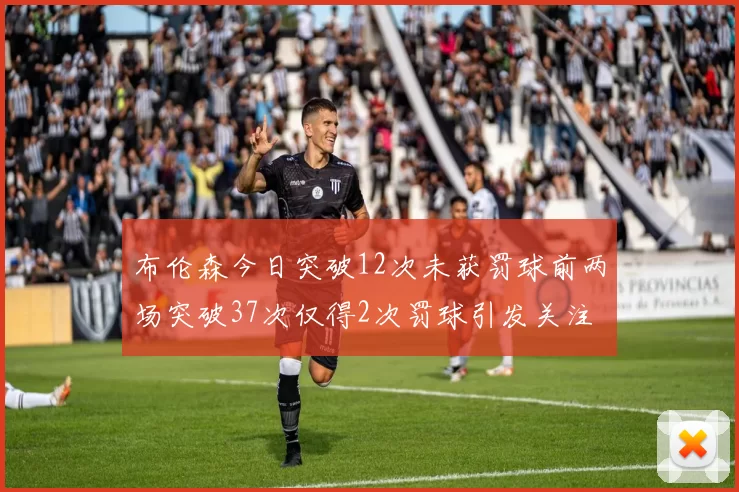 布伦森今日突破12次未获罚球前两场突破37次仅得2次罚球引发关注